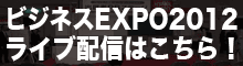 ビジネスEXPO2012 ライブ配信はこちら！